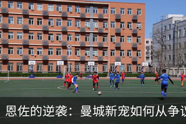 恩佐的逆袭：曼城新宠如何从争议到顶流
